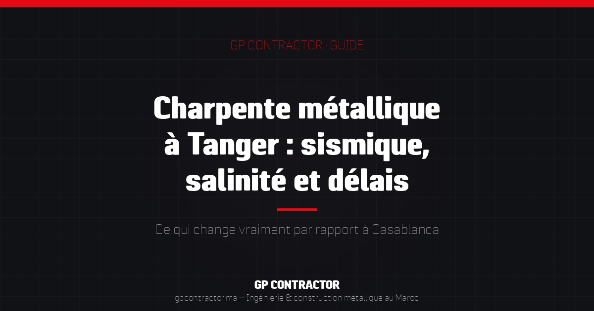 Charpente métallique à Tanger — guide sismique, salinité et délais GP Contractor